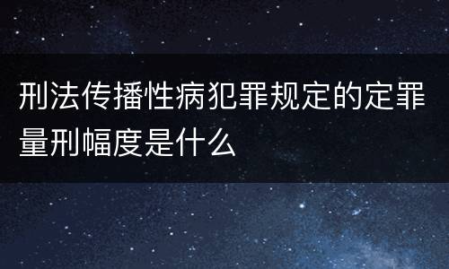 刑法传播性病犯罪规定的定罪量刑幅度是什么