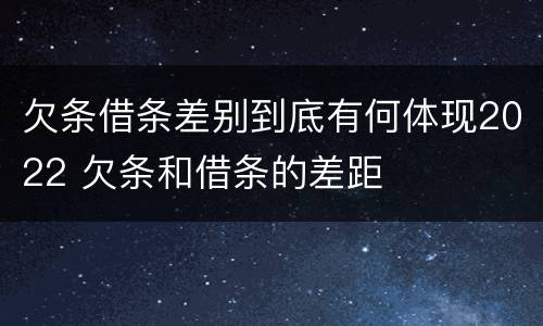 欠条借条差别到底有何体现2022 欠条和借条的差距