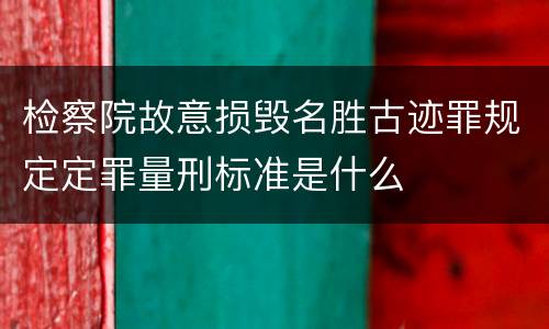 检察院故意损毁名胜古迹罪规定定罪量刑标准是什么