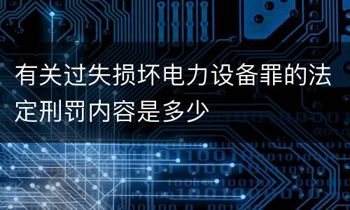 有关过失损坏电力设备罪的法定刑罚内容是多少