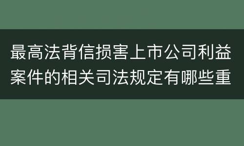 最高法背信损害上市公司利益案件的相关司法规定有哪些重要内容