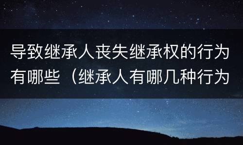 导致继承人丧失继承权的行为有哪些（继承人有哪几种行为丧失继承权）