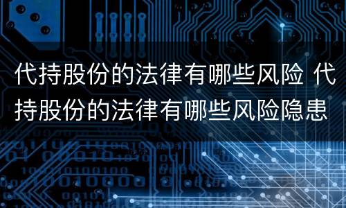 代持股份的法律有哪些风险 代持股份的法律有哪些风险隐患