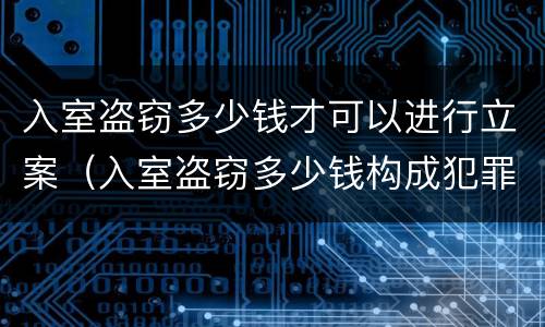 入室盗窃多少钱才可以进行立案（入室盗窃多少钱构成犯罪）