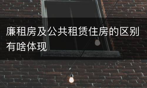 廉租房及公共租赁住房的区别有啥体现