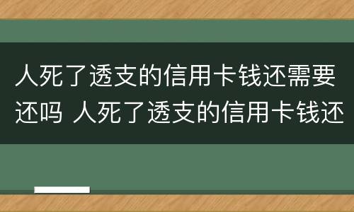 人死了透支的信用卡钱还需要还吗 人死了透支的信用卡钱还需要还吗