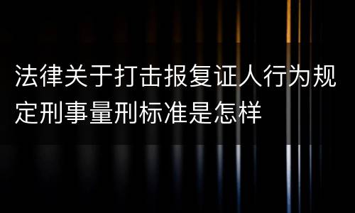 法律关于打击报复证人行为规定刑事量刑标准是怎样