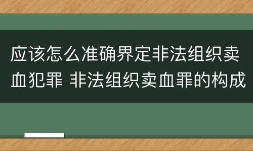 应该怎么准确界定非法组织卖血犯罪 非法组织卖血罪的构成要件