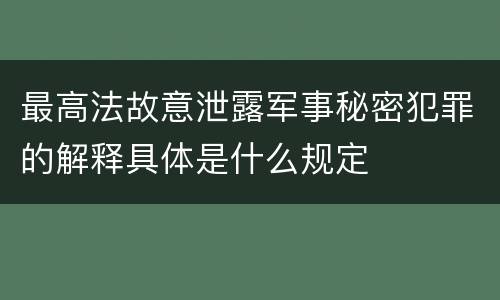 最高法故意泄露军事秘密犯罪的解释具体是什么规定