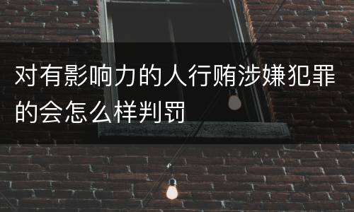 对有影响力的人行贿涉嫌犯罪的会怎么样判罚