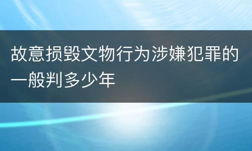 故意损毁文物行为涉嫌犯罪的一般判多少年