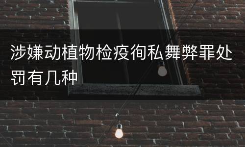 涉嫌动植物检疫徇私舞弊罪处罚有几种