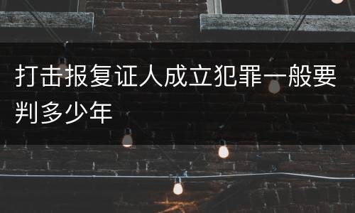 打击报复证人成立犯罪一般要判多少年