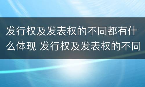 发行权及发表权的不同都有什么体现 发行权及发表权的不同都有什么体现