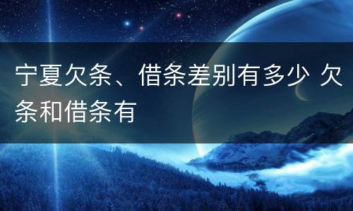 宁夏欠条、借条差别有多少 欠条和借条有