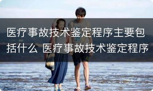 医疗事故技术鉴定程序主要包括什么 医疗事故技术鉴定程序主要包括什么