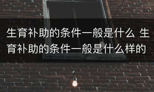 生育补助的条件一般是什么 生育补助的条件一般是什么样的