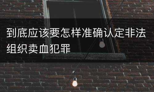 到底应该要怎样准确认定非法组织卖血犯罪