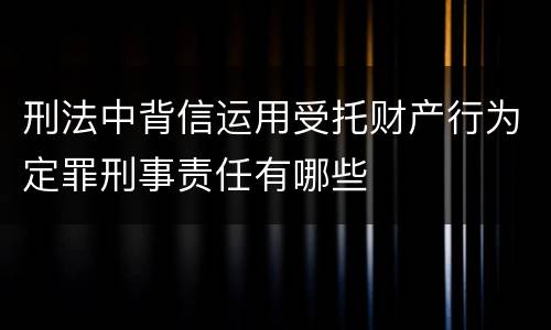 刑法中背信运用受托财产行为定罪刑事责任有哪些