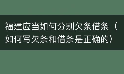 福建应当如何分别欠条借条（如何写欠条和借条是正确的）