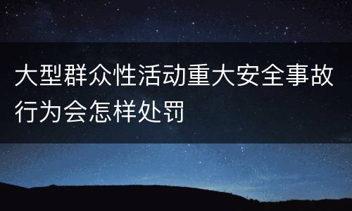 大型群众性活动重大安全事故行为会怎样处罚