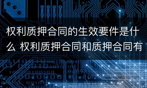 权利质押合同的生效要件是什么 权利质押合同和质押合同有什么区别