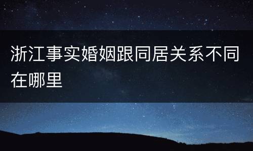 浙江事实婚姻跟同居关系不同在哪里