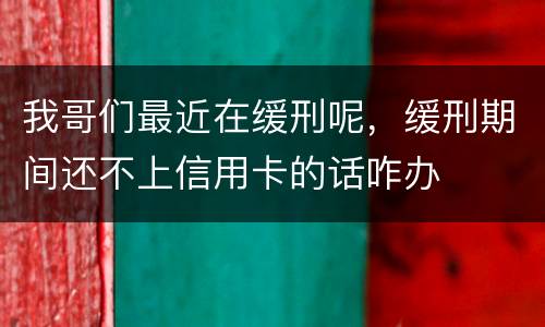 我哥们最近在缓刑呢，缓刑期间还不上信用卡的话咋办