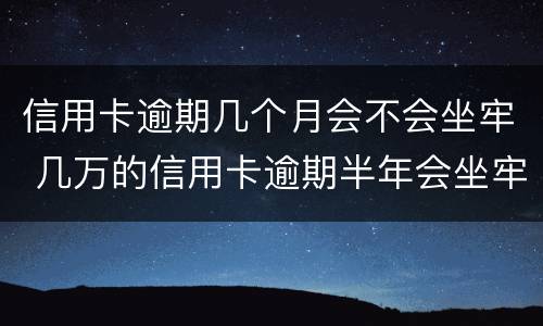 信用卡逾期几个月会不会坐牢 几万的信用卡逾期半年会坐牢吗?