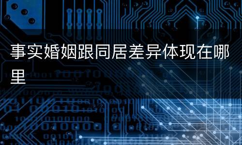 事实婚姻跟同居差异体现在哪里