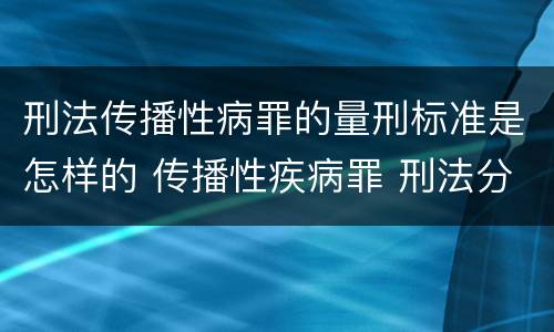 刑法传播性病罪的量刑标准是怎样的 传播性疾病罪 刑法分则