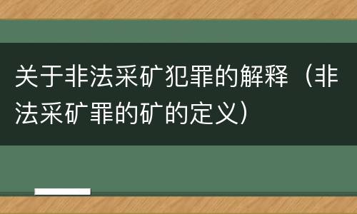 关于非法采矿犯罪的解释（非法采矿罪的矿的定义）