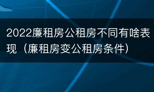 2022廉租房公租房不同有啥表现（廉租房变公租房条件）