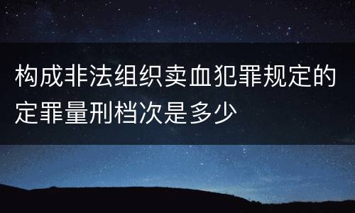 构成非法组织卖血犯罪规定的定罪量刑档次是多少