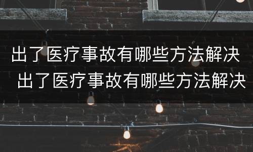 出了医疗事故有哪些方法解决 出了医疗事故有哪些方法解决伤口