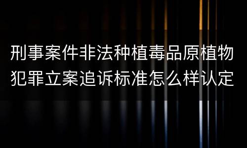 刑事案件非法种植毒品原植物犯罪立案追诉标准怎么样认定