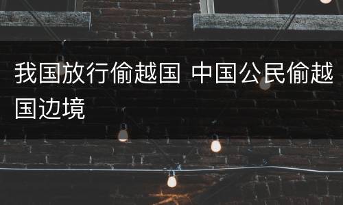 我国放行偷越国 中国公民偷越国边境