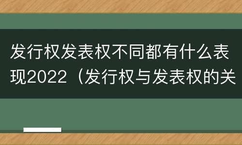 发行权发表权不同都有什么表现2022（发行权与发表权的关系）