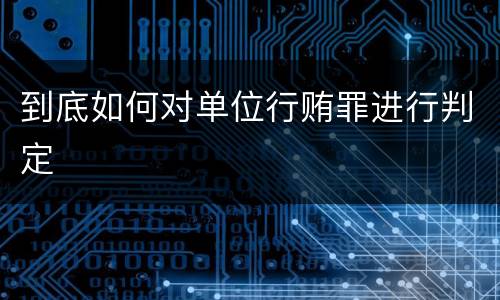 到底如何对单位行贿罪进行判定