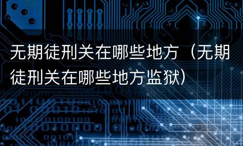 无期徒刑关在哪些地方（无期徒刑关在哪些地方监狱）