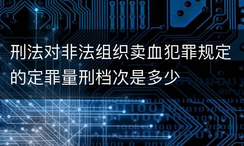 刑法对非法组织卖血犯罪规定的定罪量刑档次是多少