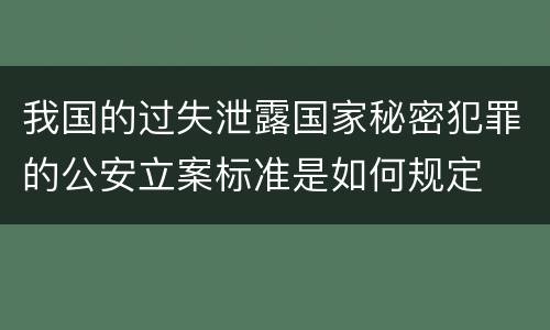 我国的过失泄露国家秘密犯罪的公安立案标准是如何规定
