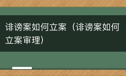 诽谤案如何立案（诽谤案如何立案审理）