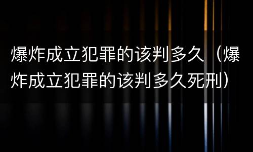 爆炸成立犯罪的该判多久（爆炸成立犯罪的该判多久死刑）