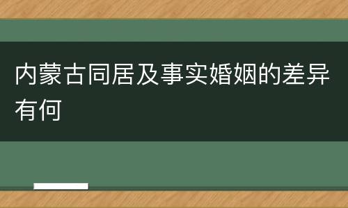 内蒙古同居及事实婚姻的差异有何