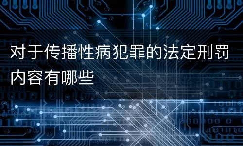 对于传播性病犯罪的法定刑罚内容有哪些