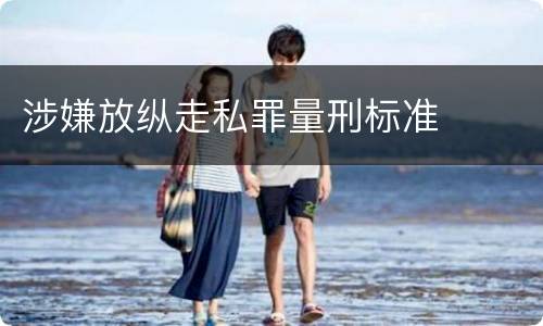 涉嫌放纵走私罪量刑标准