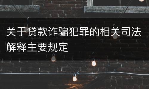 关于贷款诈骗犯罪的相关司法解释主要规定