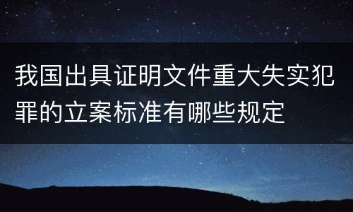 我国出具证明文件重大失实犯罪的立案标准有哪些规定