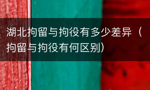 湖北拘留与拘役有多少差异（拘留与拘役有何区别）